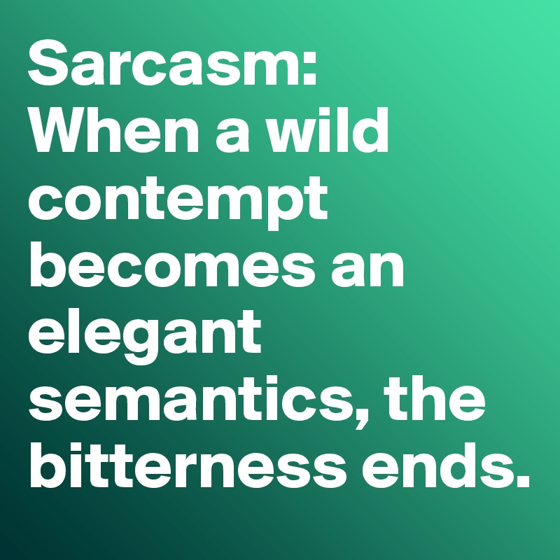 Sarcasm: 
When a wild contempt becomes an elegant semantics, the bitterness ends.