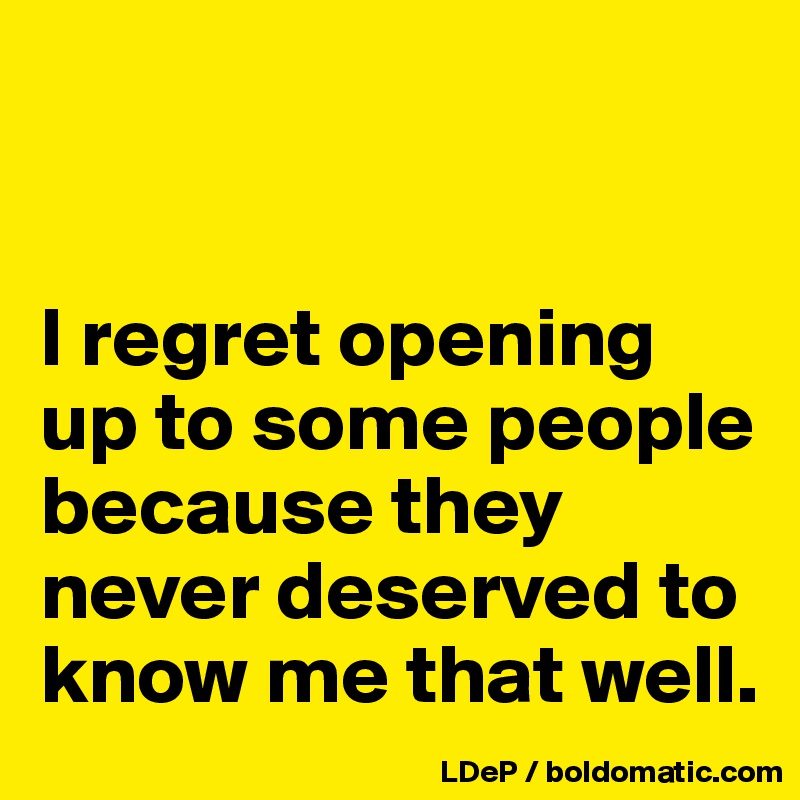 


I regret opening up to some people because they never deserved to know me that well. 