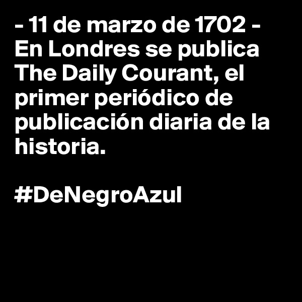 - 11 de marzo de 1702 -
En Londres se publica The Daily Courant, el primer periódico de publicación diaria de la historia.

#DeNegroAzul


