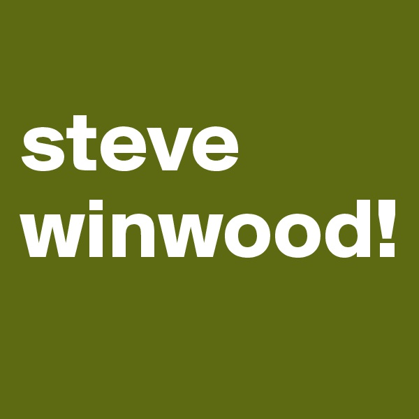 
steve winwood!
