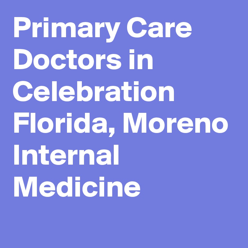 Primary Care Doctors in Celebration Florida, Moreno Internal Medicine