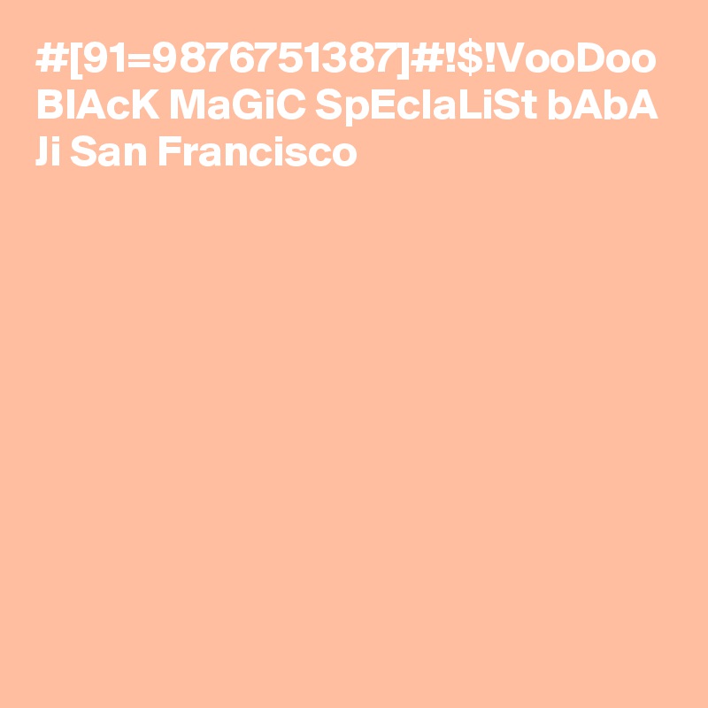 #[91=9876751387]#!$!VooDoo BlAcK MaGiC SpEcIaLiSt bAbA Ji San Francisco
