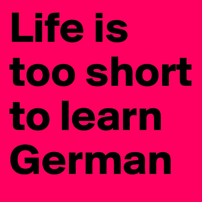 Life is too short to learn German 