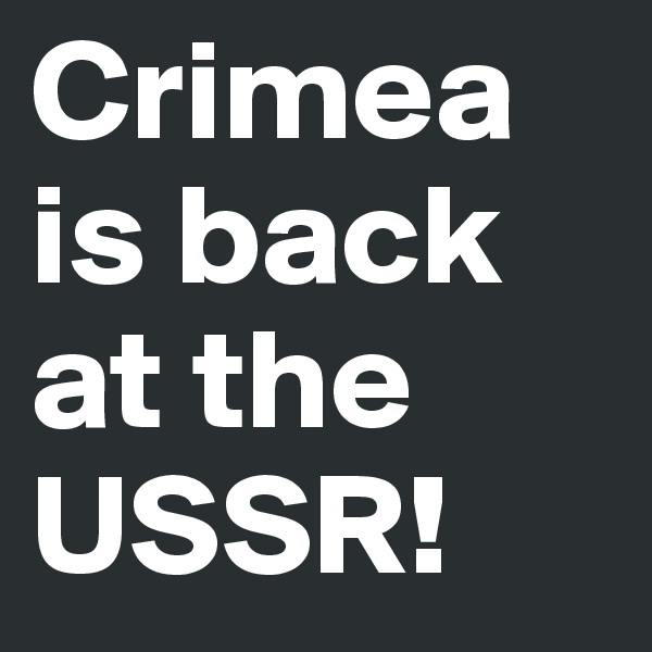 Crimea is back at the USSR! 