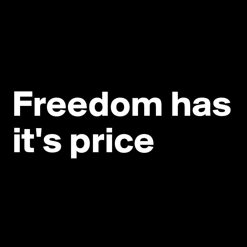 

Freedom has it's price

