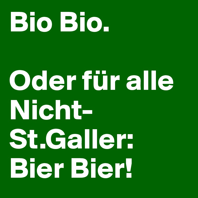 Bio Bio. 

Oder für alle Nicht-St.Galler: Bier Bier!