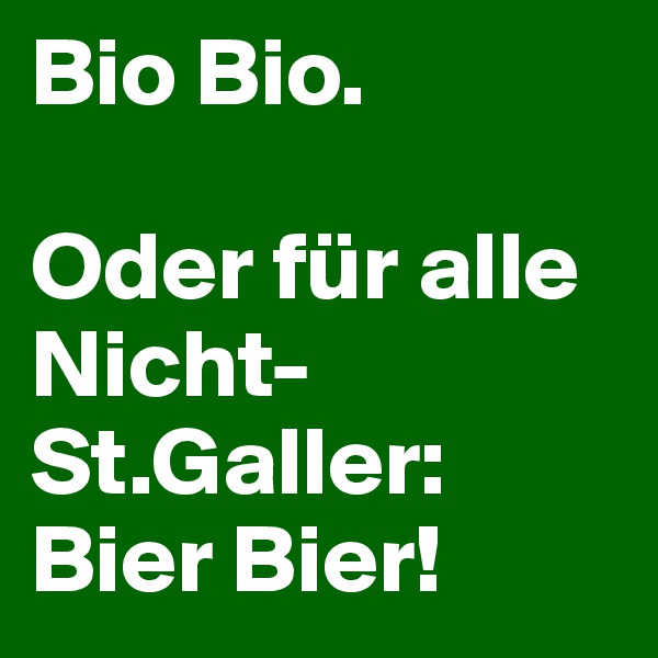 Bio Bio. 

Oder für alle Nicht-St.Galler: Bier Bier!