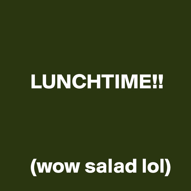    


     LUNCHTIME!! 



     (wow salad lol)