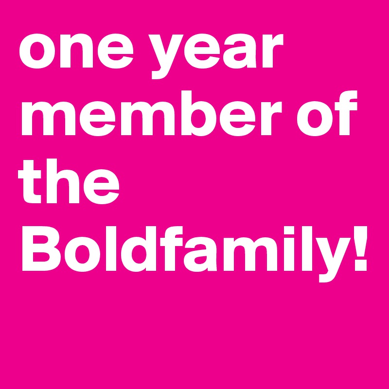 one year member of the Boldfamily!

