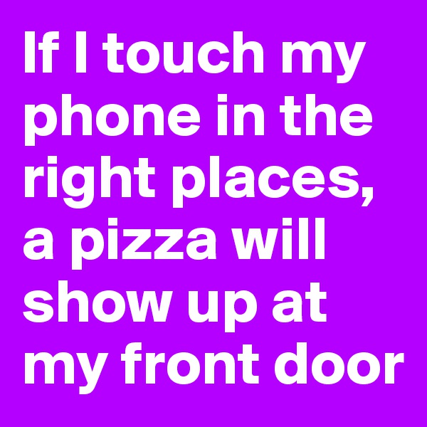 If I touch my phone in the right places, a pizza will show up at my front door