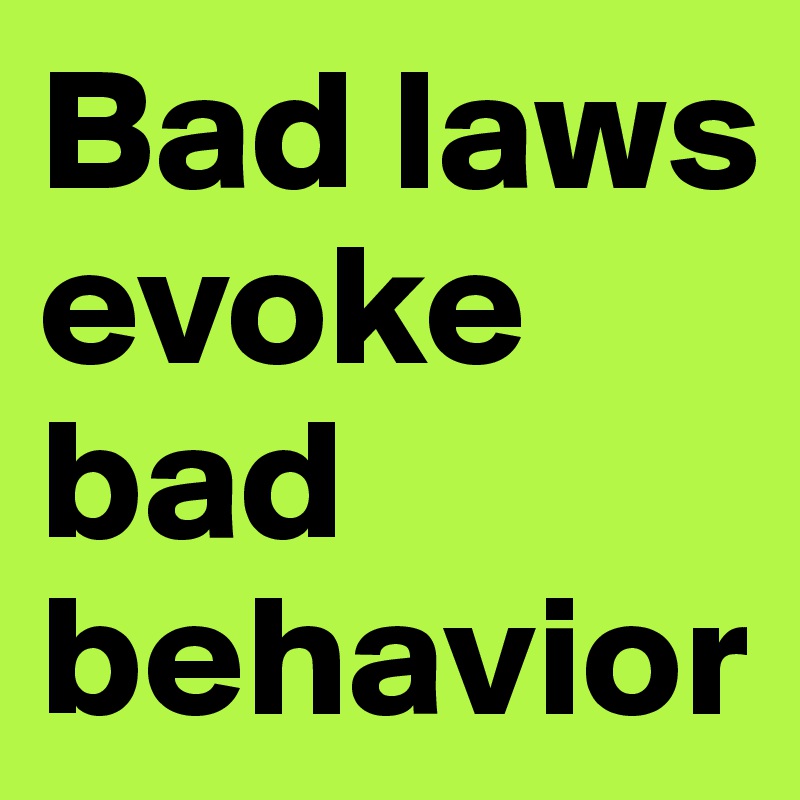Bad laws evoke bad behavior