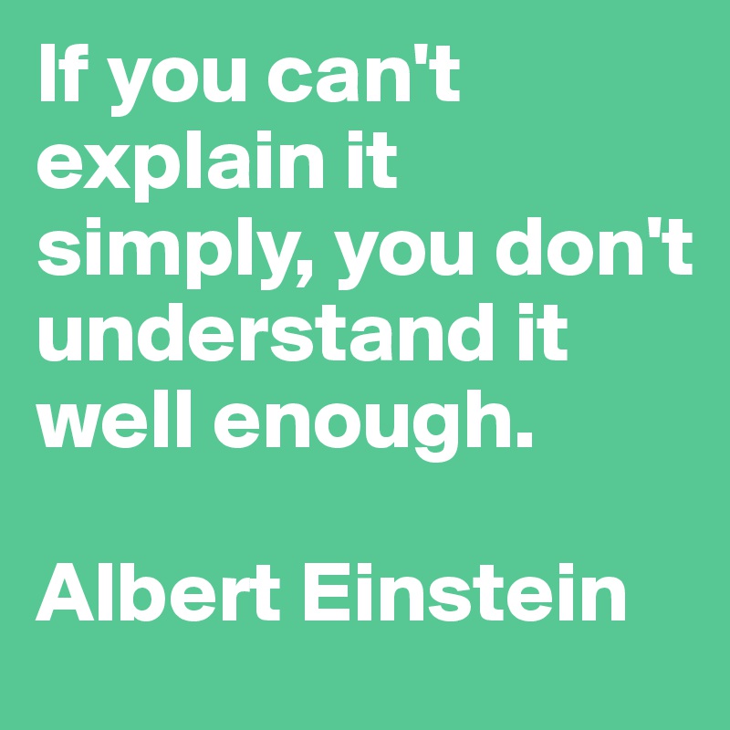 If you can't explain it simply, you don't understand it well enough.

Albert Einstein