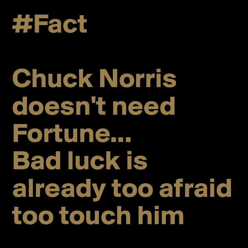 #Fact

Chuck Norris doesn't need Fortune...
Bad luck is already too afraid too touch him