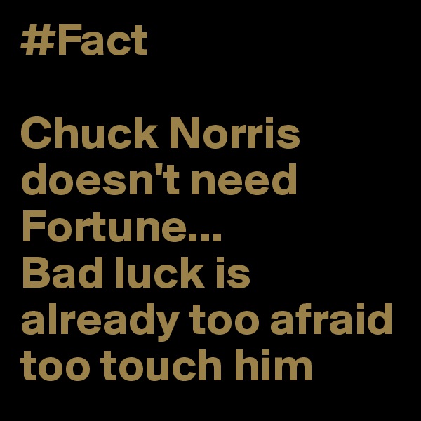 #Fact

Chuck Norris doesn't need Fortune...
Bad luck is already too afraid too touch him