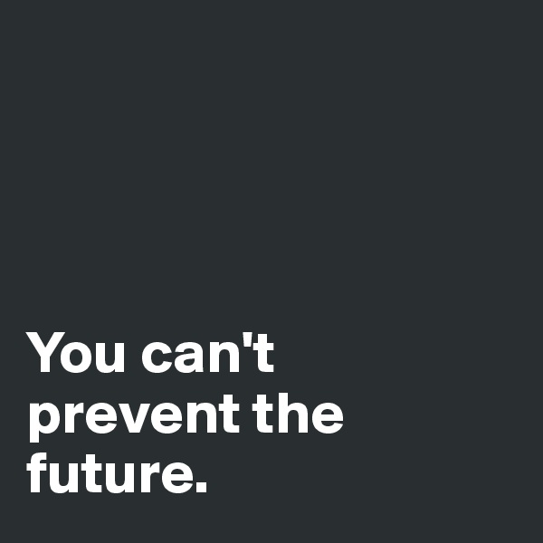 




You can't 
prevent the 
future. 