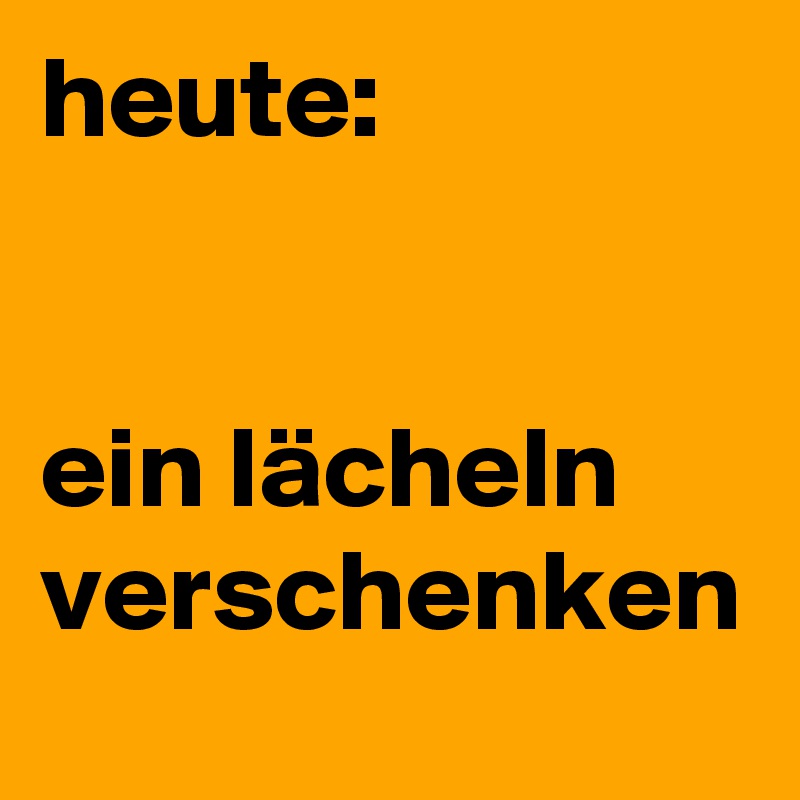 heute:


ein lächeln verschenken