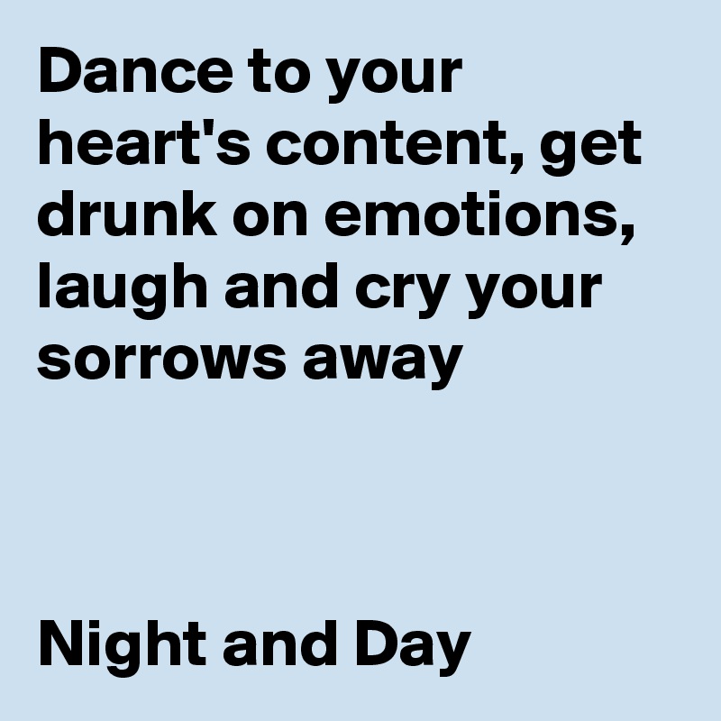 Dance to your heart's content, get drunk on emotions, laugh and cry your sorrows away



Night and Day 