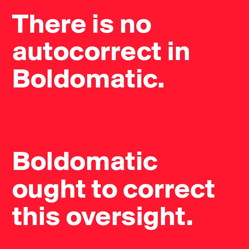 There is no autocorrect in Boldomatic.


Boldomatic ought to correct this oversight. 