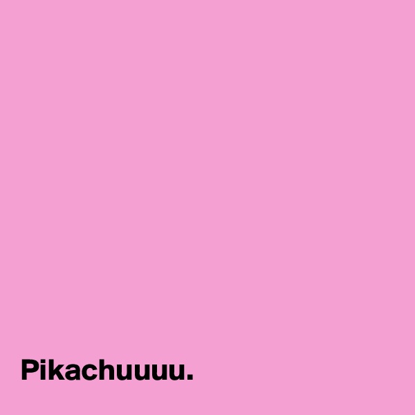










Pikachuuuu.