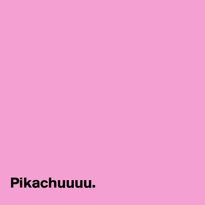 










Pikachuuuu.