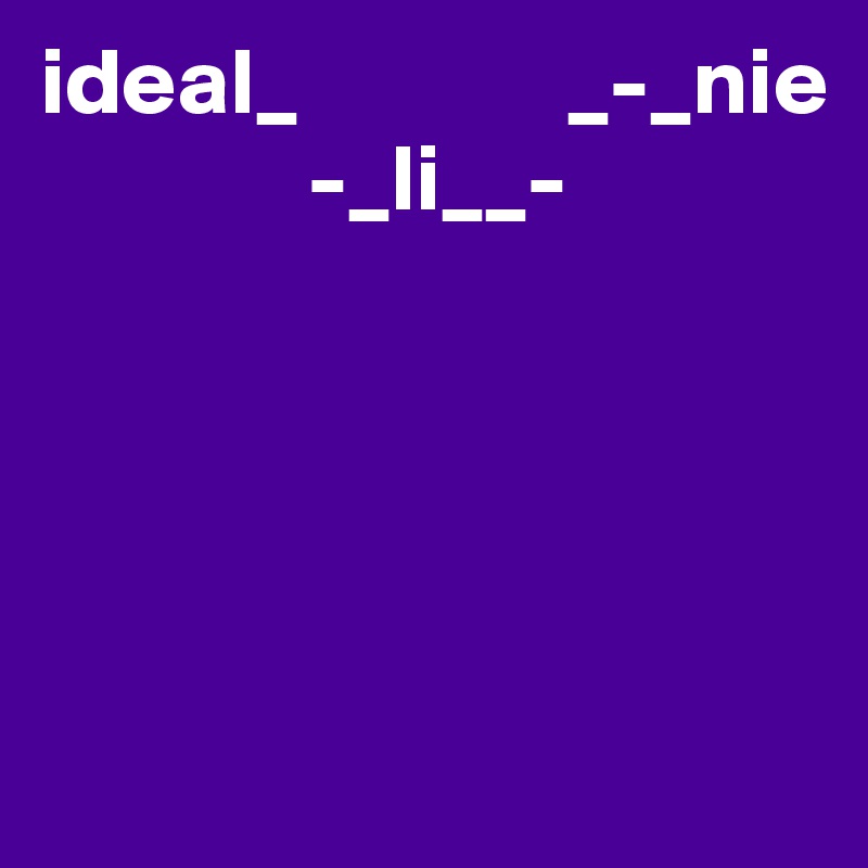 ideal_              _-_nie
              -_li__-





