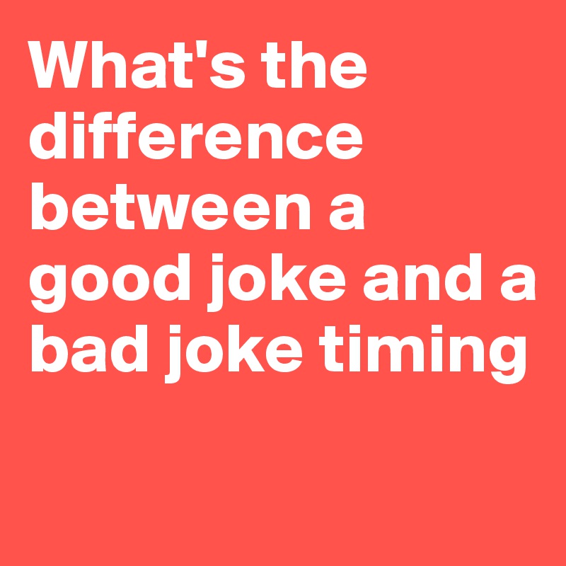 What's the difference between a good joke and a bad joke timing

