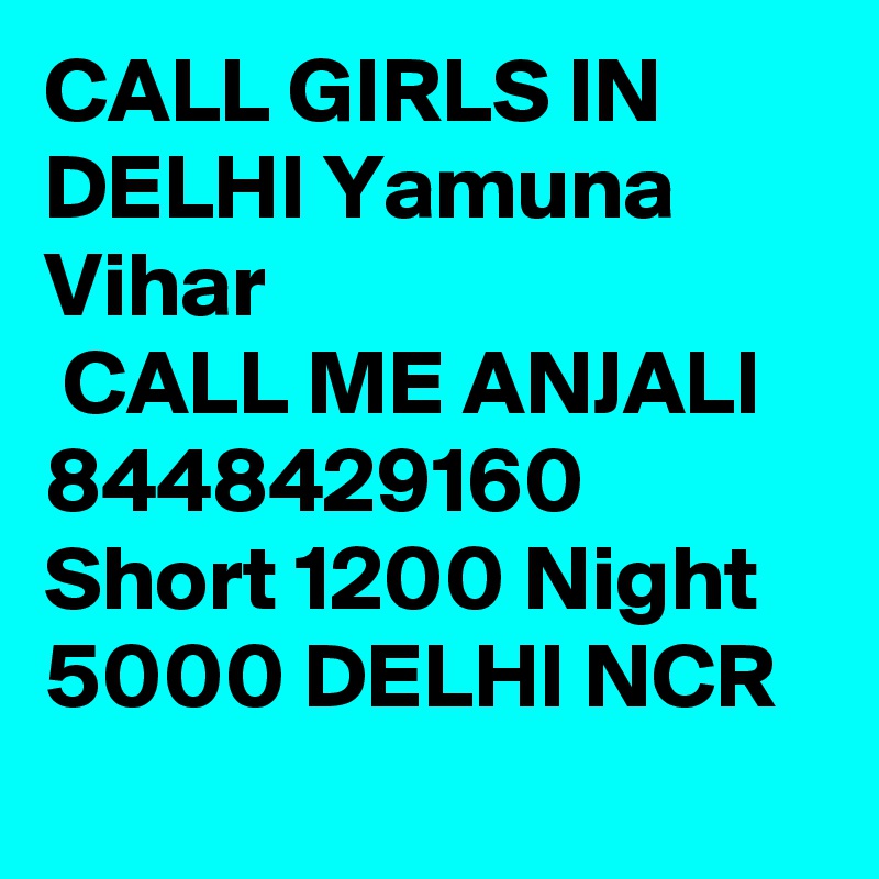 CALL GIRLS IN DELHI Yamuna Vihar
 CALL ME ANJALI 8448429160 Short 1200 Night 5000 DELHI NCR
