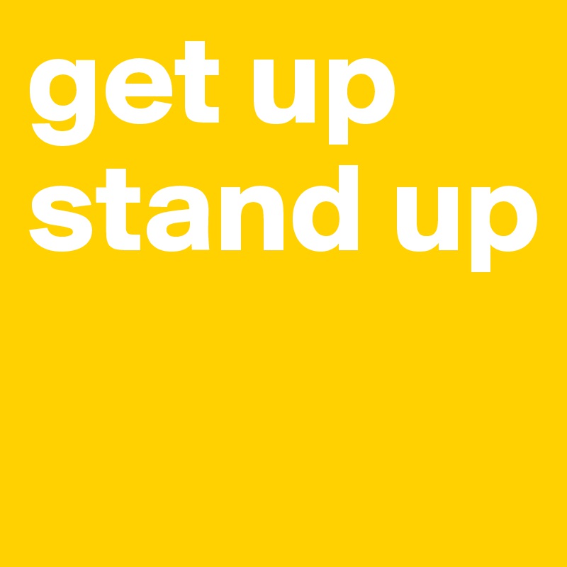 get up 
stand up
