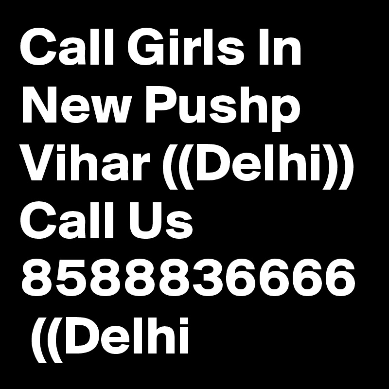 Call Girls In New Pushp Vihar ((Delhi)) Call Us 8588836666  ((Delhi