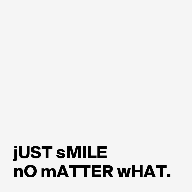 






 jUST sMILE 
 nO mATTER wHAT.