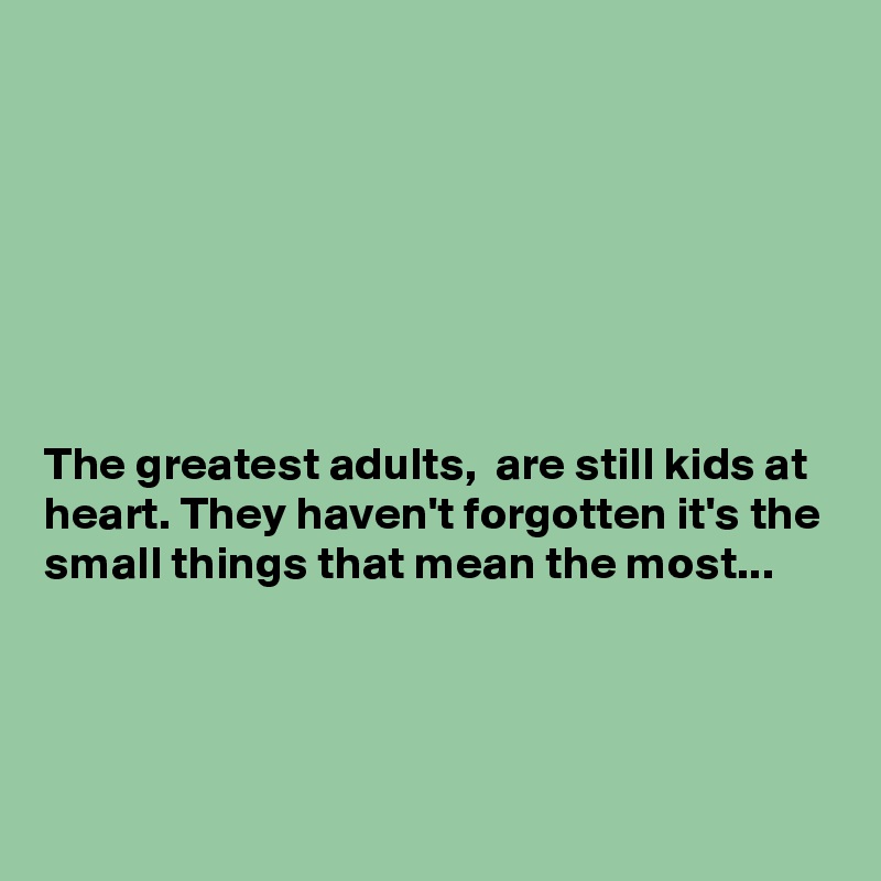 







The greatest adults,  are still kids at heart. They haven't forgotten it's the small things that mean the most...





