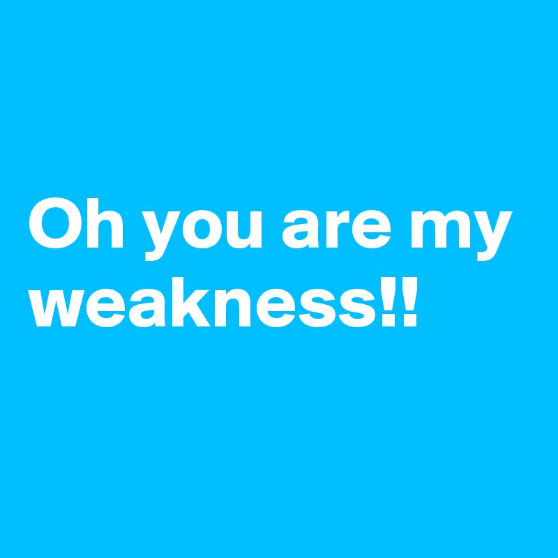 

Oh you are my weakness!!

