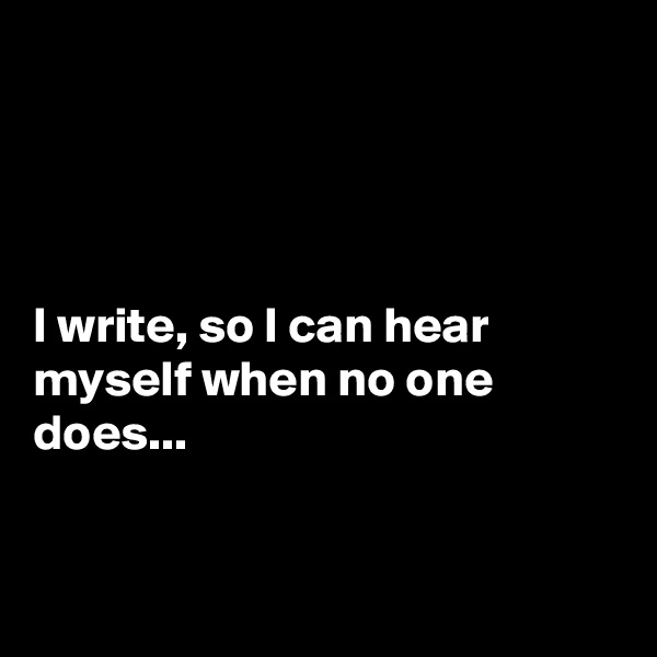 




I write, so I can hear myself when no one does...


