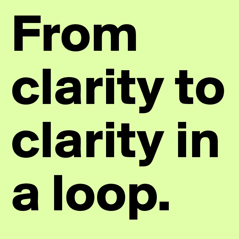 From clarity to clarity in a loop.