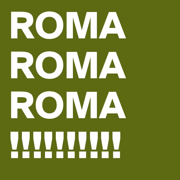 ROMA
ROMA
ROMA
!!!!!!!!!!