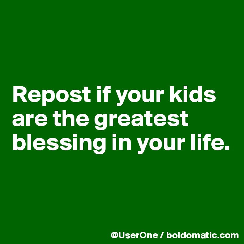 


Repost if your kids are the greatest blessing in your life.


