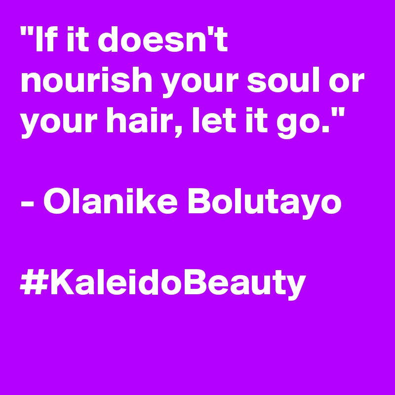 "If it doesn't nourish your soul or your hair, let it go."

- Olanike Bolutayo

#KaleidoBeauty 

