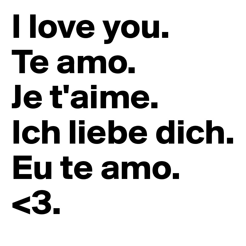I love you.
Te amo.
Je t'aime.
Ich liebe dich.
Eu te amo.
<3.