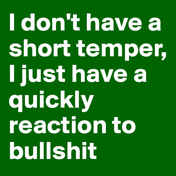 I don't have a short temper, I just have a quickly reaction to bullshit