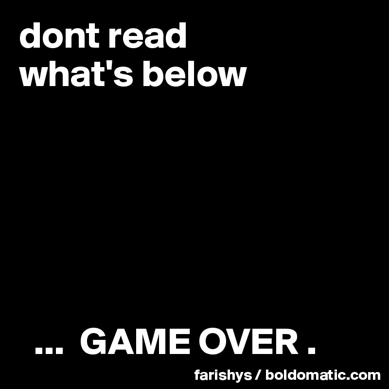 dont read
what's below






  ...  GAME OVER .          