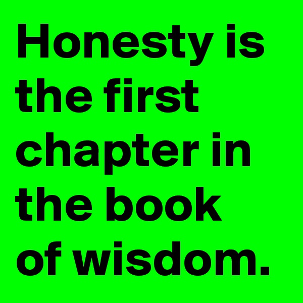 Honesty is the first chapter in the book of wisdom.