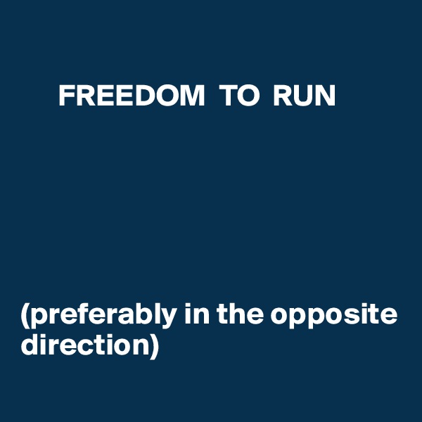 
    
      FREEDOM  TO  RUN 






(preferably in the opposite direction)

