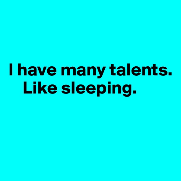 


I have many talents.  
    Like sleeping.


