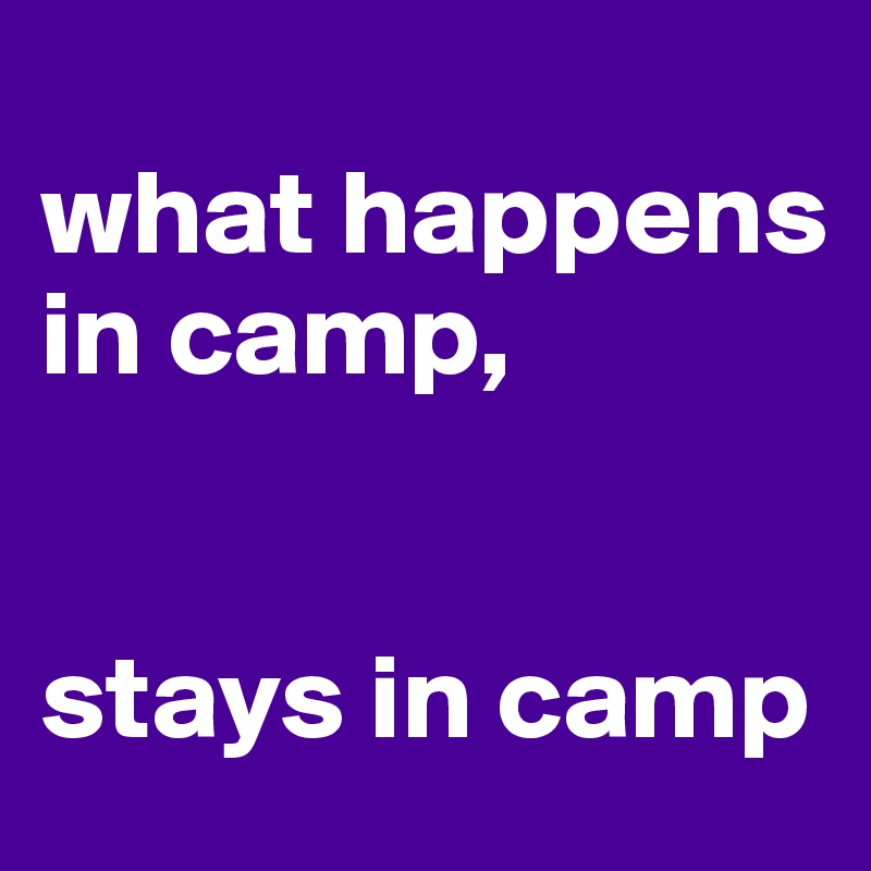 
what happens in camp, 


stays in camp