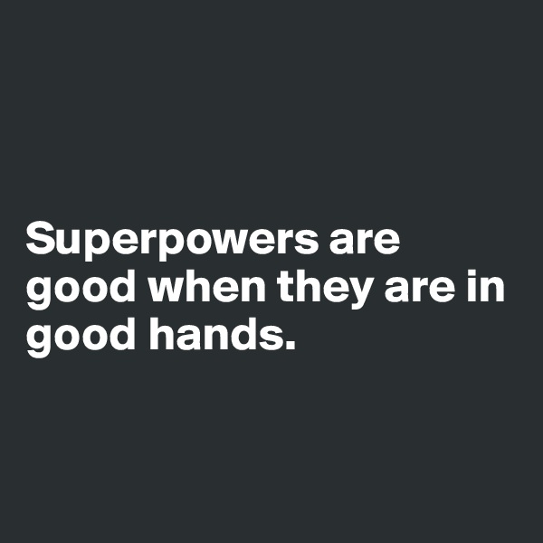 



Superpowers are good when they are in good hands.


