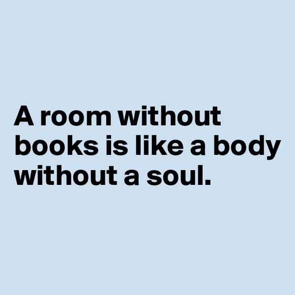 


A room without books is like a body without a soul.

