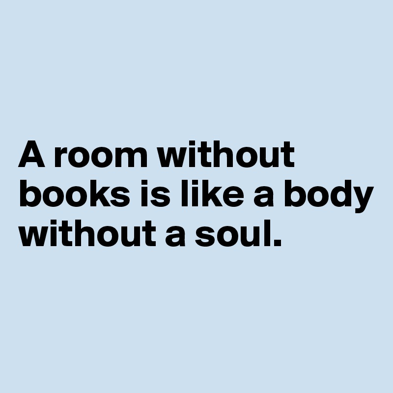 


A room without books is like a body without a soul.

