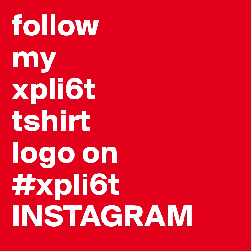 follow
my
xpli6t
tshirt 
logo on
#xpli6t 
INSTAGRAM