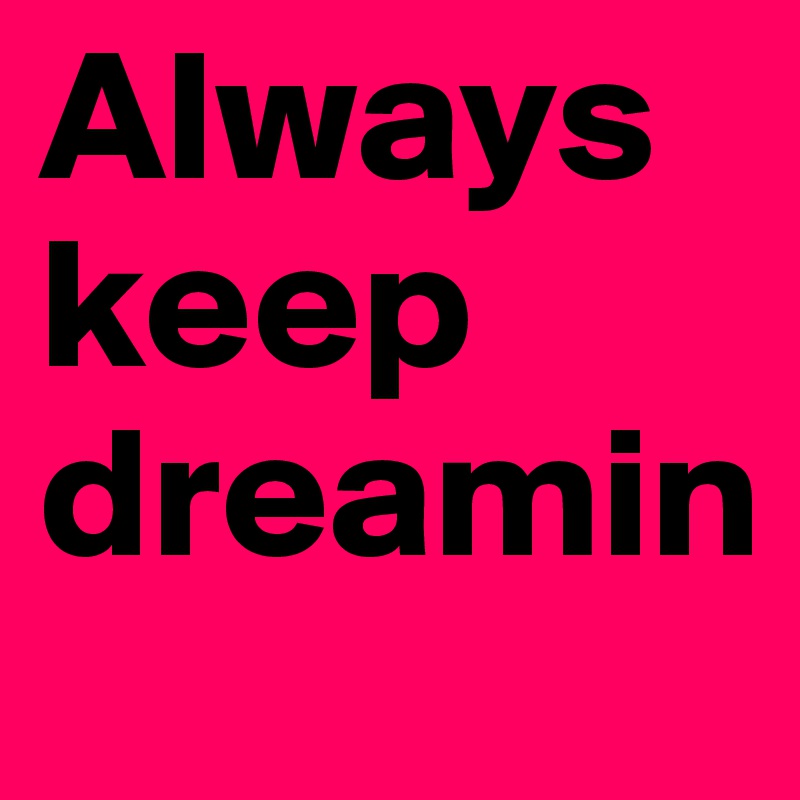 Always
keep 
dreamin