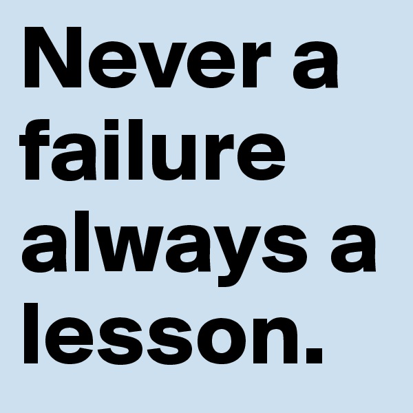 Never a failure always a lesson.